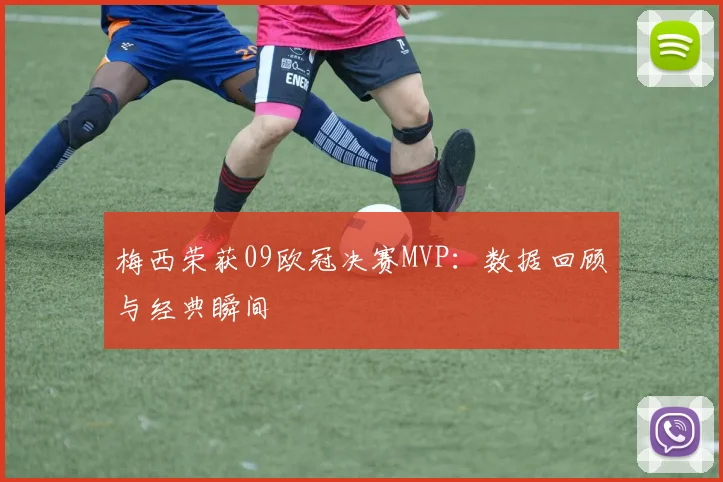 梅西荣获09欧冠决赛MVP：数据回顾与经典瞬间