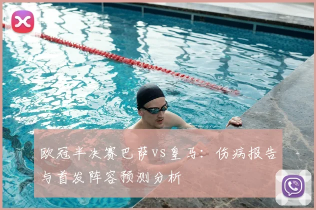 欧冠半决赛巴萨vs皇马：伤病报告与首发阵容预测分析