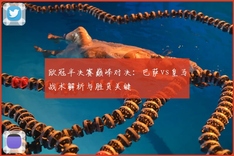 欧冠半决赛巅峰对决：巴萨vs皇马战术解析与胜负关键