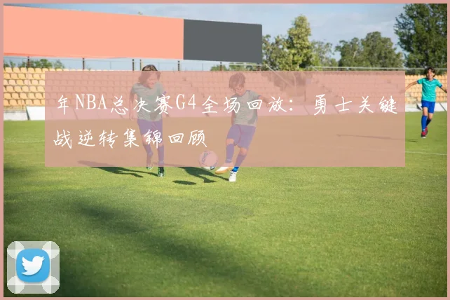 年NBA总决赛G4全场回放：勇士关键战逆转集锦回顾