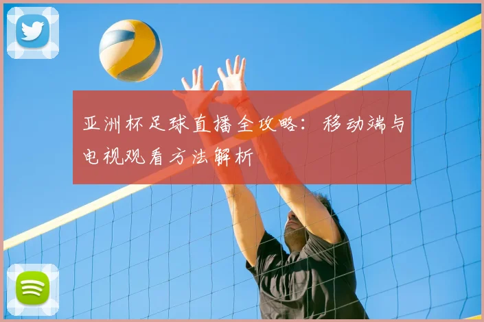 亚洲杯足球直播全攻略：移动端与电视观看方法解析